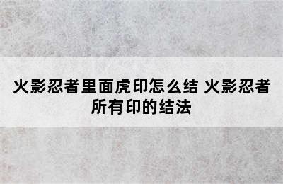 火影忍者里面虎印怎么结 火影忍者所有印的结法